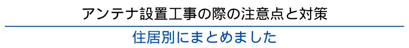 居住タイプ別のアンテナ設置における注意点と対策を一覧表にしました。