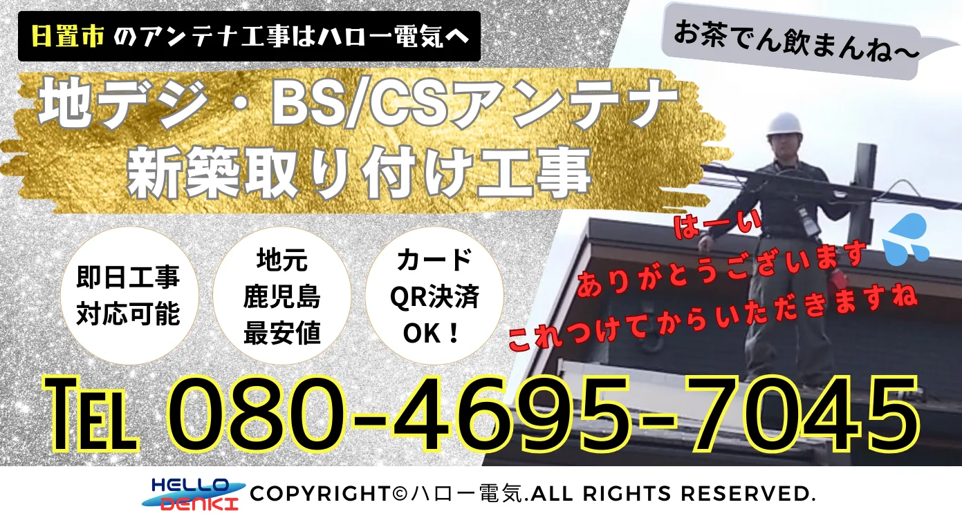日置市のアンテナ工事はハロー電気。地デジbs/csアンテナ新築取り付け工事、即日工事対応可能、地元鹿児島最安値、カードQR決済OK！お電話は08046957045まで。